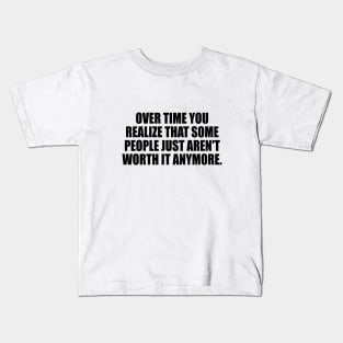 Over time you realize that some people just aren't worth it anymore. Kids T-Shirt